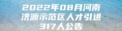 2022年08月河南济源示范区人才引进317人公告