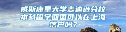 威斯康星大学麦迪逊分校本科留学回国可以在上海落户吗？