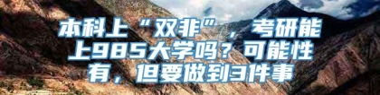 本科上“双非”，考研能上985大学吗？可能性有，但要做到3件事