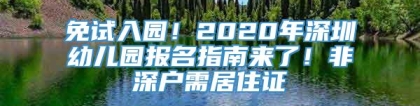 免试入园！2020年深圳幼儿园报名指南来了！非深户需居住证