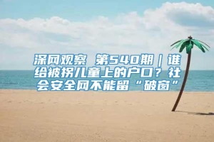 深网观察 第540期｜谁给被拐儿童上的户口？社会安全网不能留“破窗”