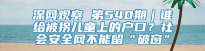 深网观察 第540期｜谁给被拐儿童上的户口？社会安全网不能留“破窗”