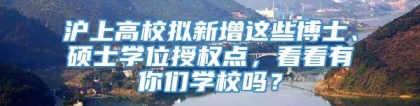 沪上高校拟新增这些博士、硕士学位授权点，看看有你们学校吗？