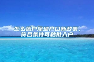 怎么落户深圳户口新政策，符合条件可秒批入户