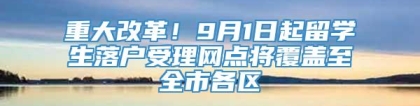 重大改革！9月1日起留学生落户受理网点将覆盖至全市各区