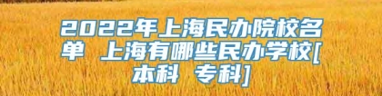 2022年上海民办院校名单 上海有哪些民办学校[本科 专科]