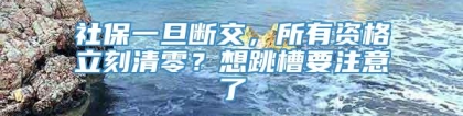 社保一旦断交，所有资格立刻清零？想跳槽要注意了