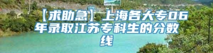 【求助急】上海各大专06年录取江苏专科生的分数线