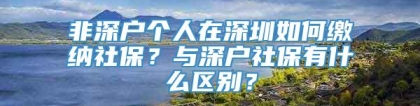 非深户个人在深圳如何缴纳社保？与深户社保有什么区别？