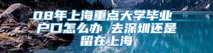 08年上海重点大学毕业 户口怎么办 去深圳还是留在上海