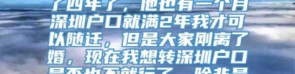 丈夫深圳户口，我们结婚了四年了，他也有一个月深圳户口就满2年我才可以随迁，但是大家刚离了婚，现在我想转深圳户口是否也不就行了，除非是再婚呀