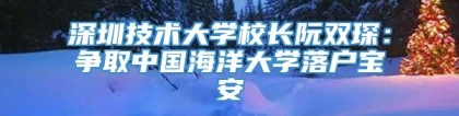 深圳技术大学校长阮双琛：争取中国海洋大学落户宝安