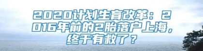 2020计划生育改革：2016年前的2胎落户上海，终于有救了？