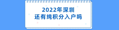 2022年深圳还有纯积分入户吗（2022年深圳积分入户新政策）