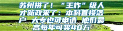 苏州拼了！“王炸”级人才新政来了：本科直接落户 大专也可申请 他们最高每年可奖40万