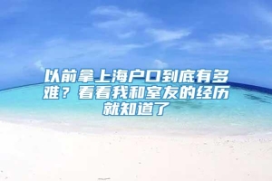 以前拿上海户口到底有多难？看看我和室友的经历就知道了