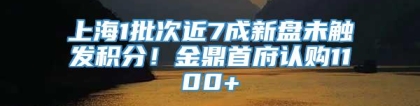 上海1批次近7成新盘未触发积分！金鼎首府认购1100+