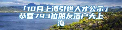 「10月上海引进人才公示」恭喜793位朋友落户大上海