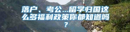 落户、考公...留学归国这么多福利政策你都知道吗？