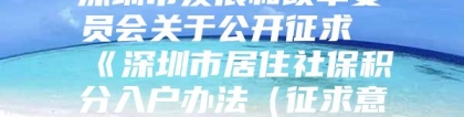 深圳市发展和改革委员会关于公开征求《深圳市居住社保积分入户办法（征求意见稿）》意见的通告