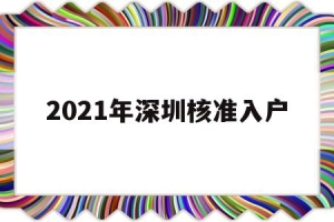 2021年深圳核准入户(深圳2021入户政策公布了吗)