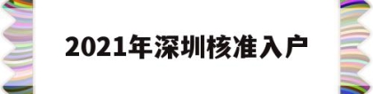 2021年深圳核准入户(深圳2021入户政策公布了吗)