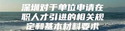 深圳对于单位申请在职人才引进的相关规定和基本材料要求