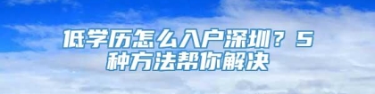 低学历怎么入户深圳？5种方法帮你解决