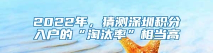 2022年，猜测深圳积分入户的“淘汰率”相当高