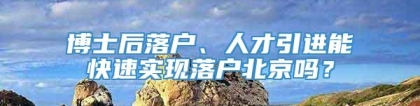 博士后落户、人才引进能快速实现落户北京吗？