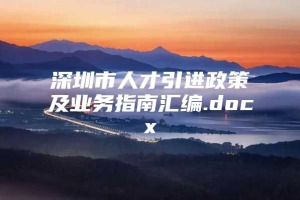 深圳市人才引进政策及业务指南汇编.docx