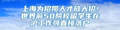 上海为招揽人才放大招！世界前50院校留学生在沪工作可直接落户