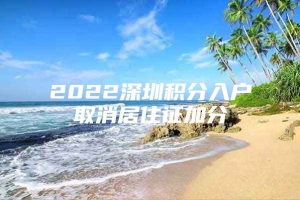 2022深圳积分入户取消居住证加分