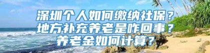 深圳个人如何缴纳社保？地方补充养老是咋回事？养老金如何计算？