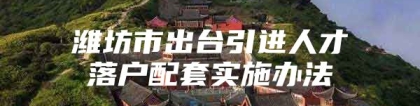 潍坊市出台引进人才落户配套实施办法