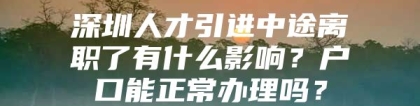 深圳人才引进中途离职了有什么影响？户口能正常办理吗？