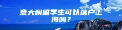 意大利留学生可以落户上海吗？