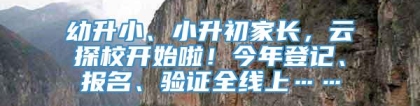 幼升小、小升初家长，云探校开始啦！今年登记、报名、验证全线上……