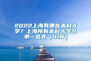 2022上海有哪些本科大学？上海所有本科大学名单一览表（41所）