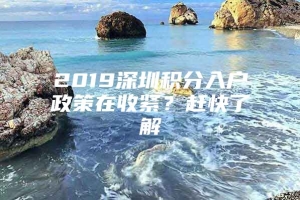 2019深圳积分入户政策在收紧？赶快了解