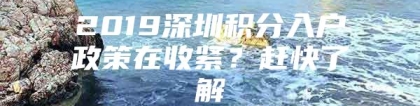 2019深圳积分入户政策在收紧？赶快了解