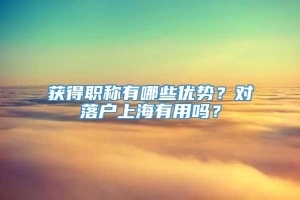 获得职称有哪些优势？对落户上海有用吗？