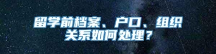 留学前档案、户口、组织关系如何处理？