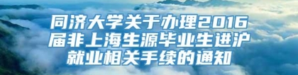 同济大学关于办理2016届非上海生源毕业生进沪就业相关手续的通知