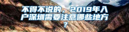 不得不说的，2019年入户深圳需要注意哪些地方？