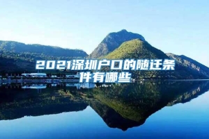 2021深圳户口的随迁条件有哪些