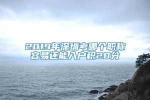 2019年深圳考哪个职称容易还能入户积20分