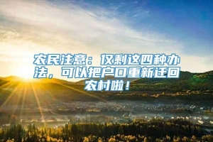 农民注意：仅剩这四种办法，可以把户口重新迁回农村啦！