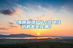 上海顺利落户VS坎坷经历的差距在哪？