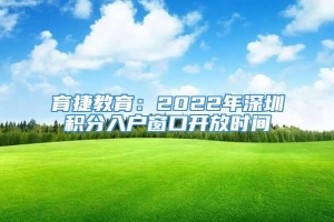 育捷教育：2022年深圳积分入户窗口开放时间